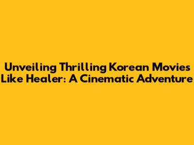 Unveiling Thrilling Korean Movies Like Healer: A Cinematic Adventure