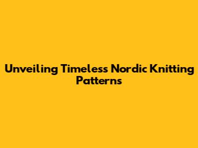 Unveiling Timeless Nordic Knitting Patterns