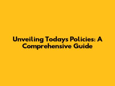 Unveiling Today's Policies: A Comprehensive Guide