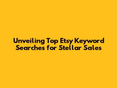 Unveiling Top Etsy Keyword Searches for Stellar Sales