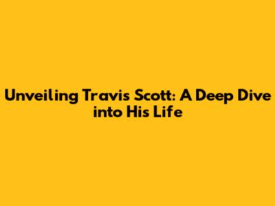 Unveiling Travis Scott: A Deep Dive into His Life