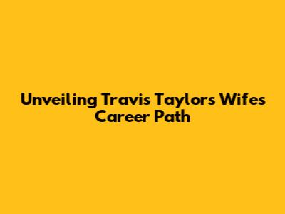 Unveiling Travis Taylor's Wife's Career Path