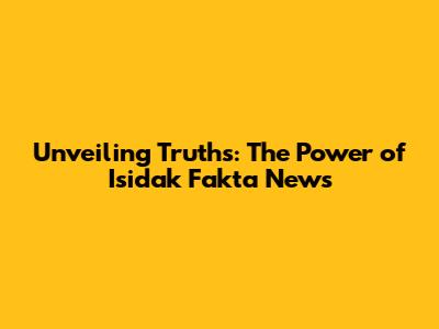 Unveiling Truths: The Power of Isidak Fakta News
