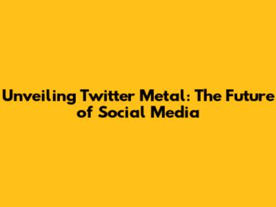 Unveiling Twitter Metal: The Future of Social Media