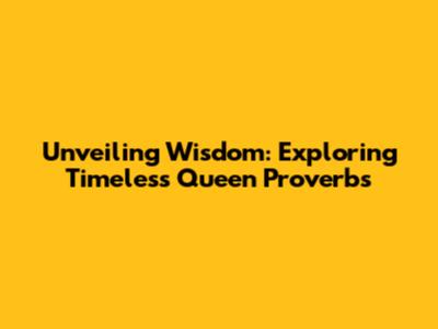 Unveiling Wisdom: Exploring Timeless Queen Proverbs