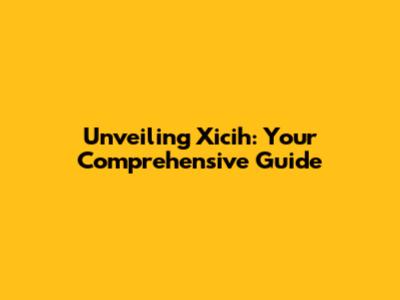 Unveiling Xicih: Your Comprehensive Guide