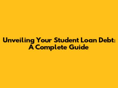 Unveiling Your Student Loan Debt: A Complete Guide