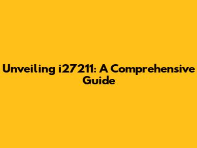 Unveiling i27211: A Comprehensive Guide