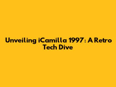 Unveiling iCamilla 1997: A Retro Tech Dive