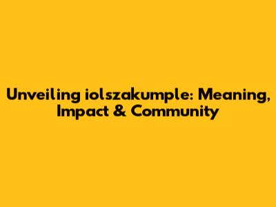 Unveiling iolszakumple: Meaning, Impact & Community