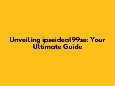Unveiling ipseideal99se: Your Ultimate Guide