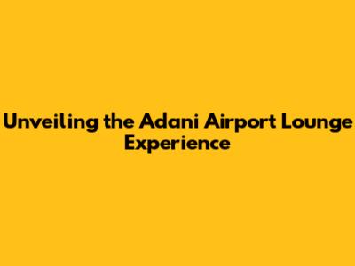 Unveiling the Adani Airport Lounge Experience