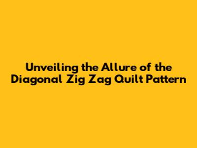 Unveiling the Allure of the Diagonal Zig Zag Quilt Pattern