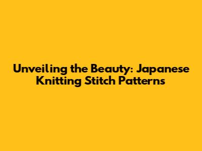 Unveiling the Beauty: Japanese Knitting Stitch Patterns