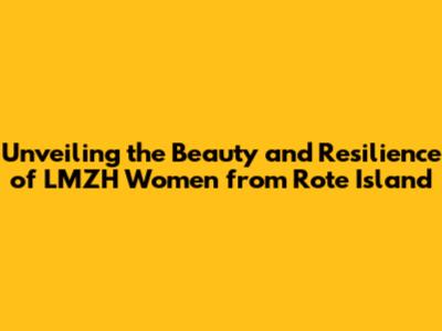 Unveiling the Beauty and Resilience of LMZH Women from Rote Island