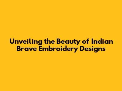 Unveiling the Beauty of Indian Brave Embroidery Designs