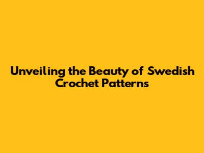 Unveiling the Beauty of Swedish Crochet Patterns
