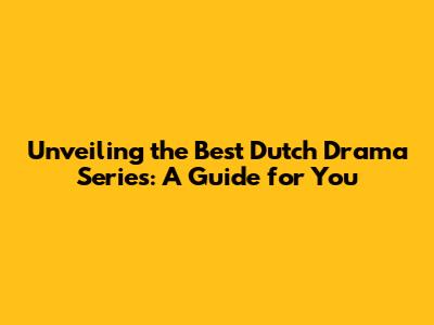 Unveiling the Best Dutch Drama Series: A Guide for You