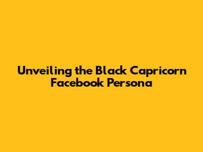 Unveiling the Black Capricorn Facebook Persona
