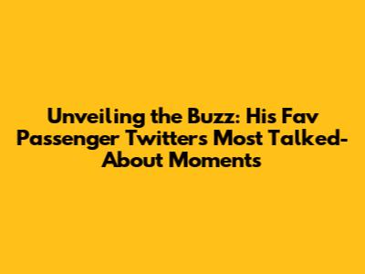 Unveiling the Buzz: His Fav Passenger Twitter's Most Talked-About Moments