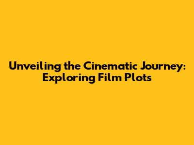 Unveiling the Cinematic Journey: Exploring Film Plots