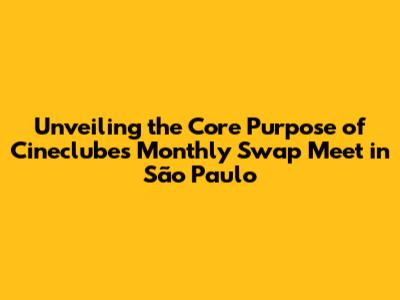 Unveiling the Core Purpose of Cineclube's Monthly Swap Meet in São Paulo