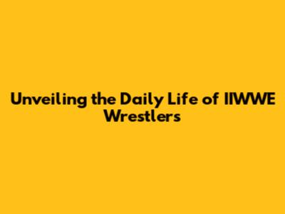 Unveiling the Daily Life of IIWWE Wrestlers