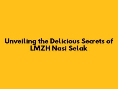 Unveiling the Delicious Secrets of LMZH Nasi Selak
