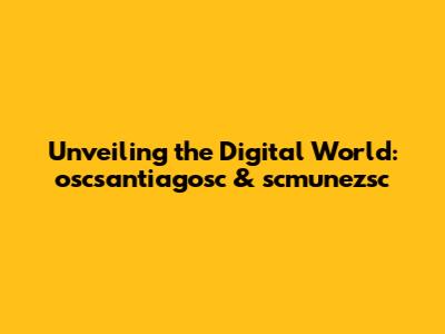 Unveiling the Digital World: oscsantiagosc & scmunezsc