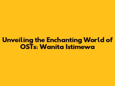Unveiling the Enchanting World of OSTs: Wanita Istimewa
