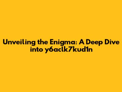 Unveiling the Enigma: A Deep Dive into y6aclk7kud1n