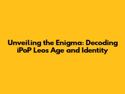 Unveiling the Enigma: Decoding iPoP Leo's Age and Identity