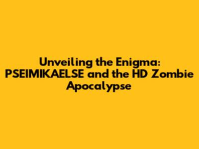 Unveiling the Enigma: PSEIMIKAELSE and the HD Zombie Apocalypse