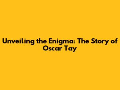 Unveiling the Enigma: The Story of Oscar Tay