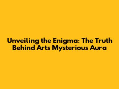 Unveiling the Enigma: The Truth Behind Art's Mysterious Aura
