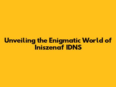 Unveiling the Enigmatic World of Iniszenaf IDNS