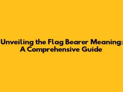 Unveiling the Flag Bearer Meaning: A Comprehensive Guide