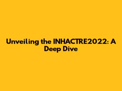 Unveiling the INHACTRE2022: A Deep Dive