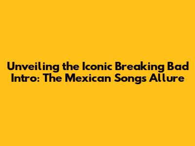 Unveiling the Iconic 'Breaking Bad' Intro: The Mexican Song's Allure
