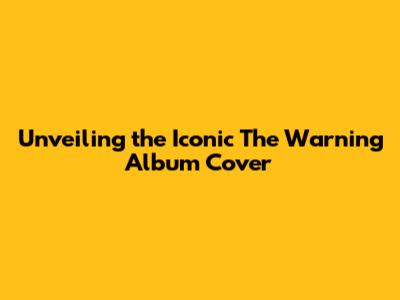 Unveiling the Iconic 'The Warning' Album Cover