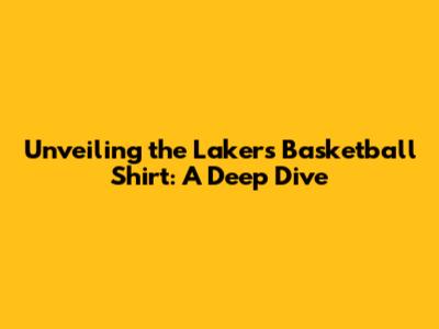 Unveiling the Lakers Basketball Shirt: A Deep Dive