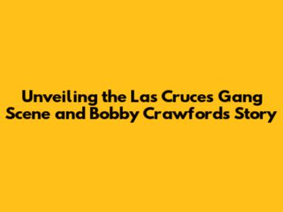 Unveiling the Las Cruces Gang Scene and Bobby Crawford's Story