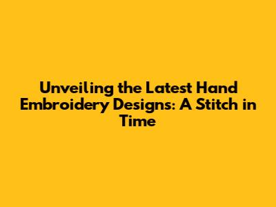 Unveiling the Latest Hand Embroidery Designs: A Stitch in Time
