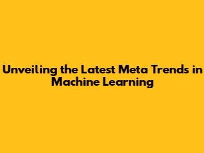 Unveiling the Latest Meta Trends in Machine Learning