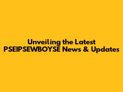 Unveiling the Latest PSEIPSEWBOYSE News & Updates