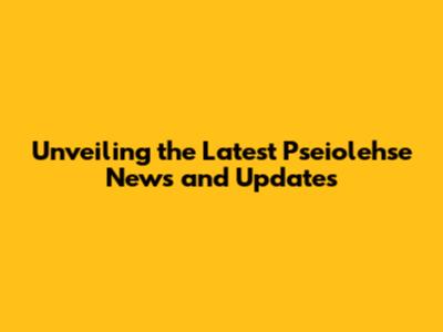Unveiling the Latest Pseiolehse News and Updates