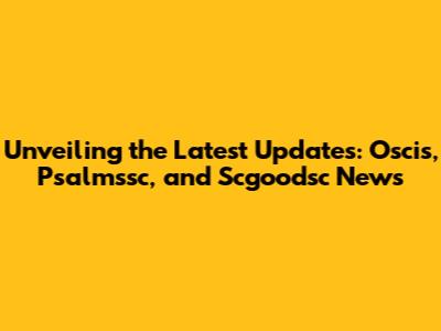 Unveiling the Latest Updates: Oscis, Psalmssc, and Scgoodsc News