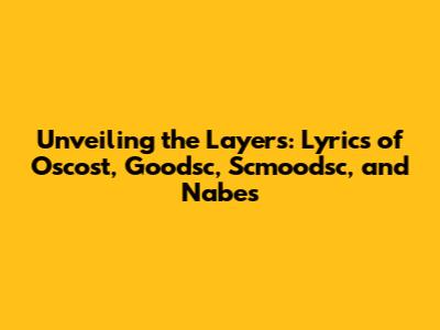 Unveiling the Layers: Lyrics of Oscost, Goodsc, Scmoodsc, and Nabes