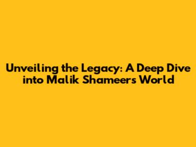 Unveiling the Legacy: A Deep Dive into Malik Shameer's World