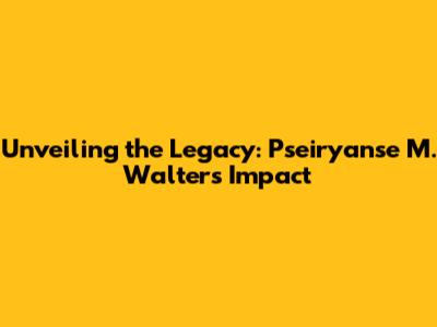 Unveiling the Legacy: Pseiryanse M. Walters' Impact